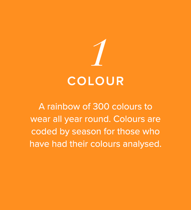 1, Colour - A rainbow of colours to wear all year round. Colours are coded by season for those who have had their colours analysed.